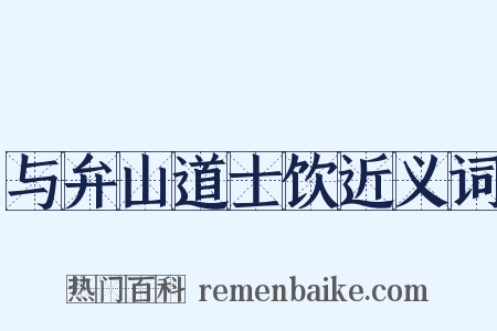 与弁山道士饮近义词是什么意思的图片